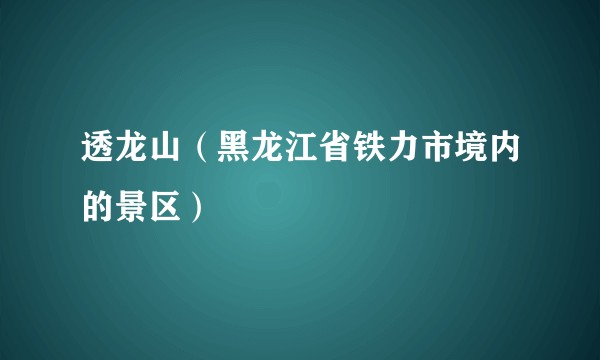 透龙山（黑龙江省铁力市境内的景区）
