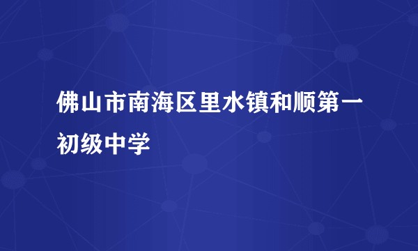 佛山市南海区里水镇和顺第一初级中学