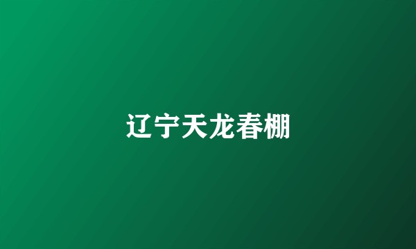辽宁天龙春棚