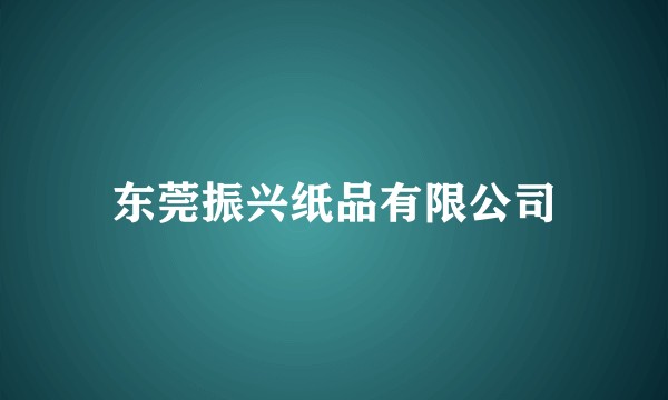 东莞振兴纸品有限公司