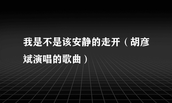 我是不是该安静的走开（胡彦斌演唱的歌曲）