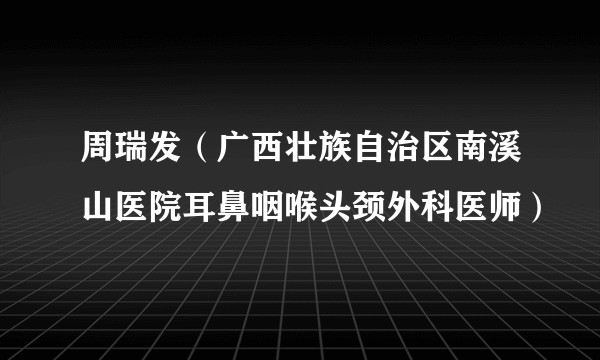 周瑞发(广西壮族自治区南溪山医院耳鼻咽喉头颈外科医师)