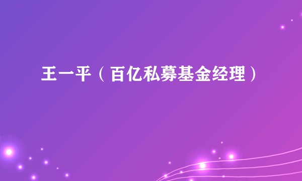 王一平(百亿私募基金经理)