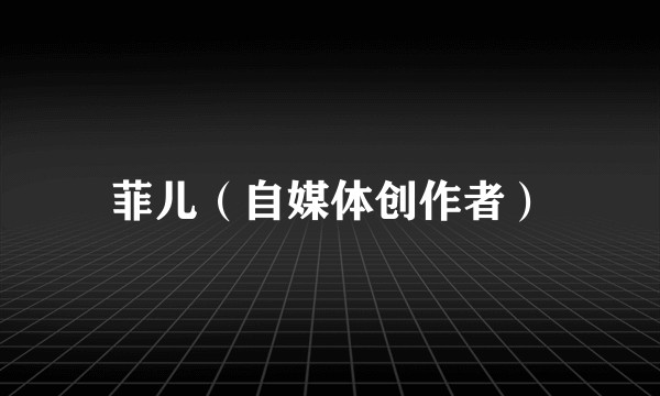菲儿（自媒体创作者）