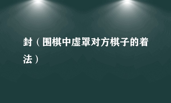 封(围棋中虚罩对方棋子的着法)
