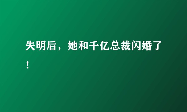 失明后，她和千亿总裁闪婚了！