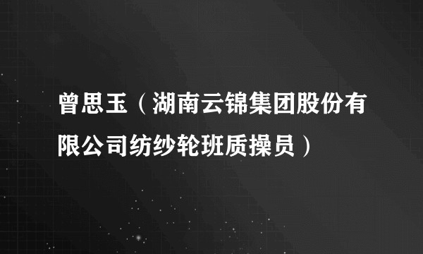 曾思玉（湖南云锦集团股份有限公司纺纱轮班质操员）