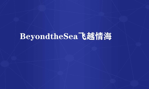 BeyondtheSea飞越情海