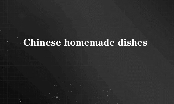 Chinese homemade dishes