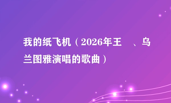 我的纸飞机(2026年王濛、乌兰图雅演唱的歌曲)