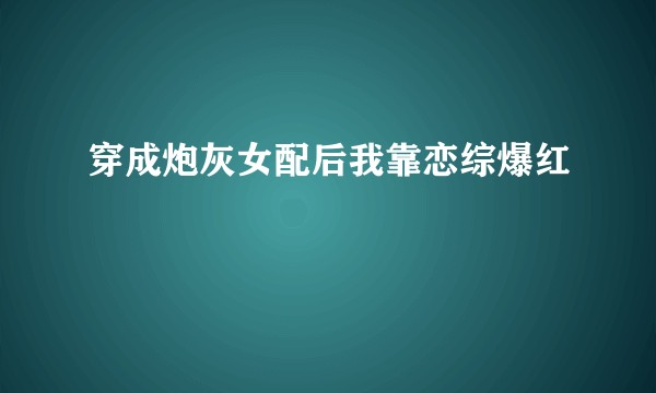穿成炮灰女配后我靠恋综爆红