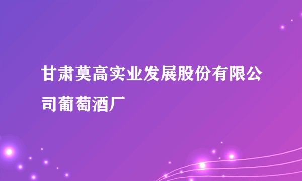 甘肃莫高实业发展股份有限公司葡萄酒厂