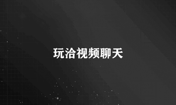 玩洽视频聊天