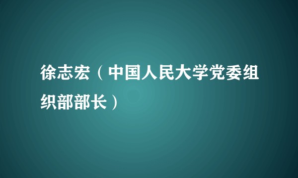 徐志宏（中国人民大学党委组织部部长）