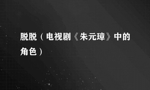 脱脱（电视剧《朱元璋》中的角色）