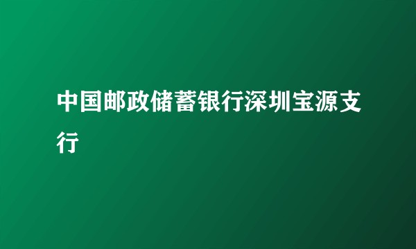 中国邮政储蓄银行深圳宝源支行