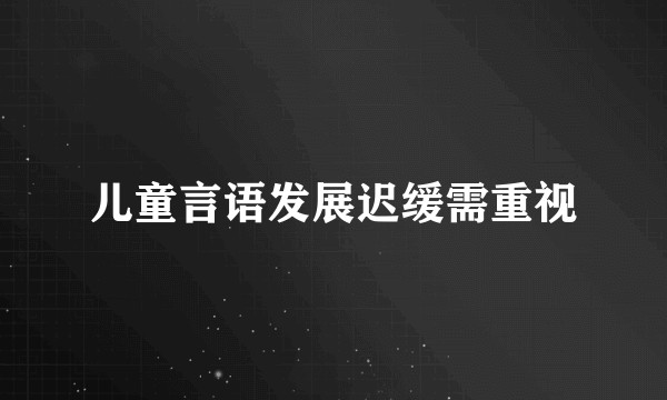 儿童言语发展迟缓需重视