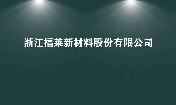 浙江福莱新材料股份有限公司