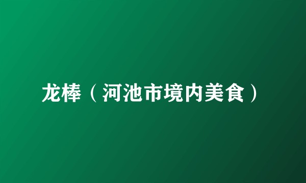 龙棒（河池市境内美食）