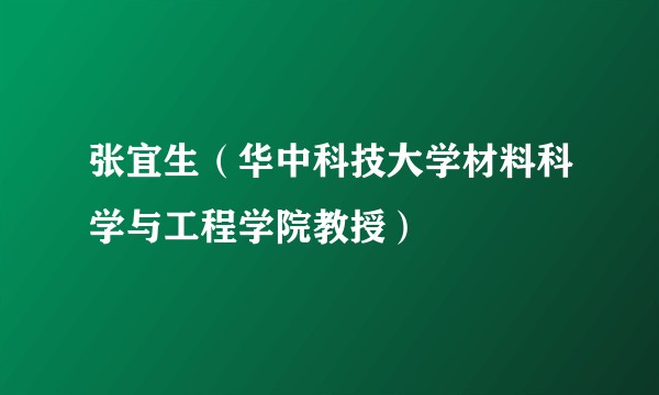 张宜生（华中科技大学材料科学与工程学院教授）