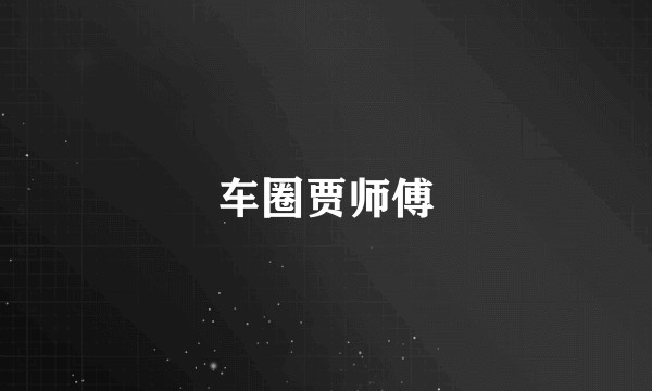 车圈贾师傅