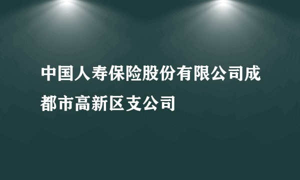 中国人寿保险股份有限公司成都市高新区支公司