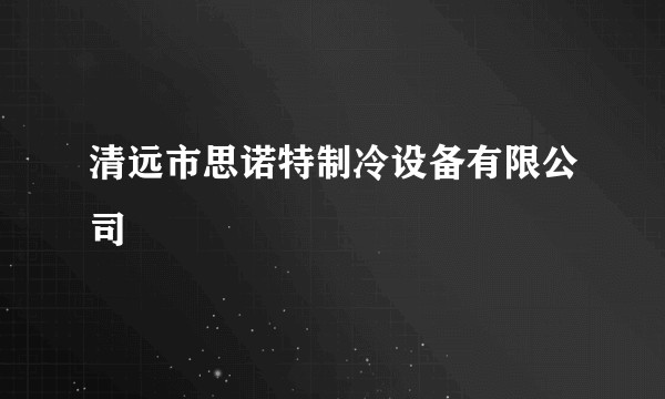 清远市思诺特制冷设备有限公司