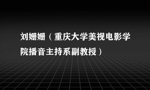 刘姗姗（重庆大学美视电影学院播音主持系副教授）