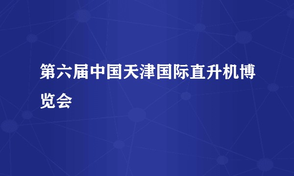 第六届中国天津国际直升机博览会