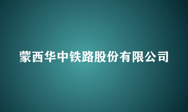 蒙西华中铁路股份有限公司