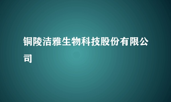 铜陵洁雅生物科技股份有限公司