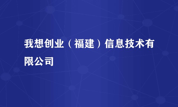 我想创业（福建）信息技术有限公司