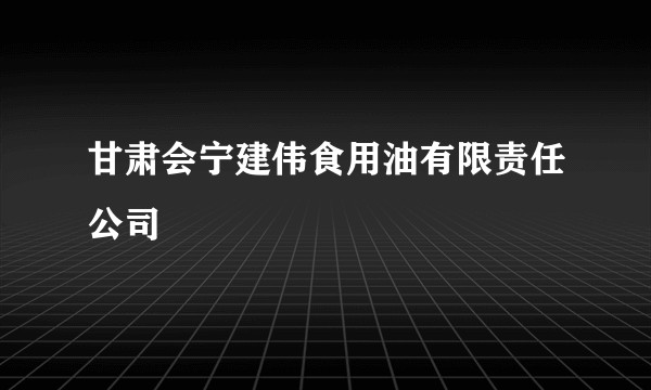 甘肃会宁建伟食用油有限责任公司