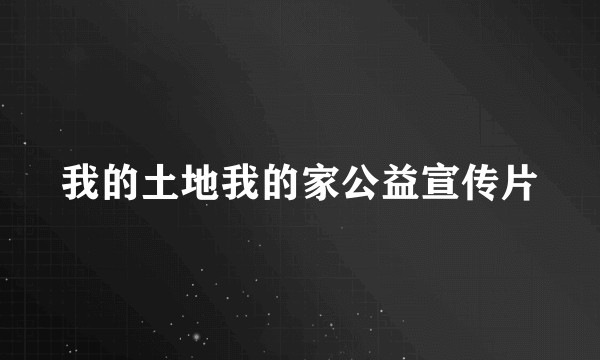 我的土地我的家公益宣传片