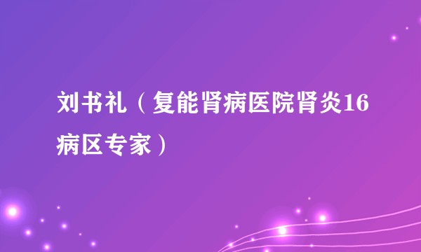 刘书礼（复能肾病医院肾炎16病区专家）