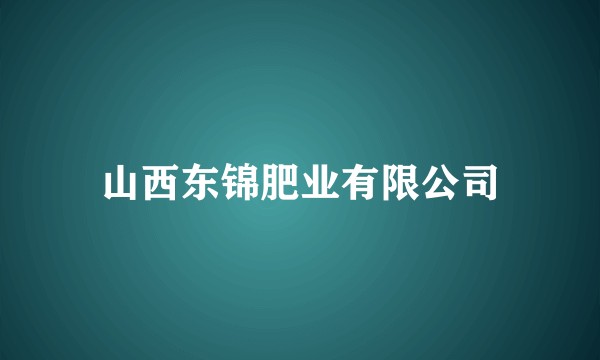 山西东锦肥业有限公司