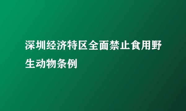深圳经济特区全面禁止食用野生动物条例