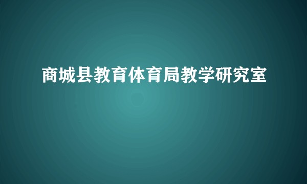 商城县教育体育局教学研究室