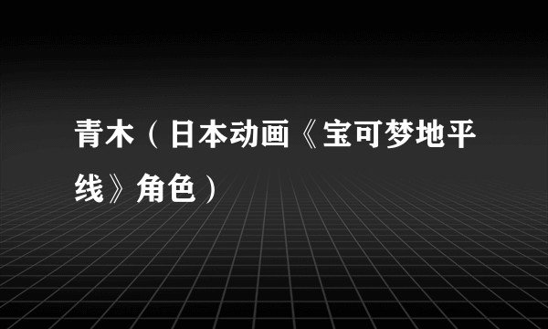 青木（日本动画《宝可梦地平线》角色）