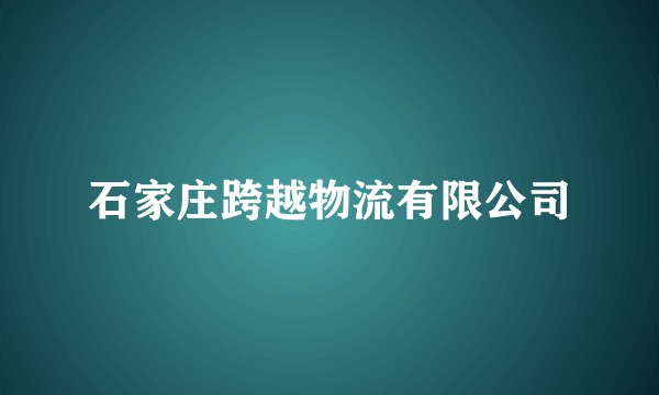 石家庄跨越物流有限公司