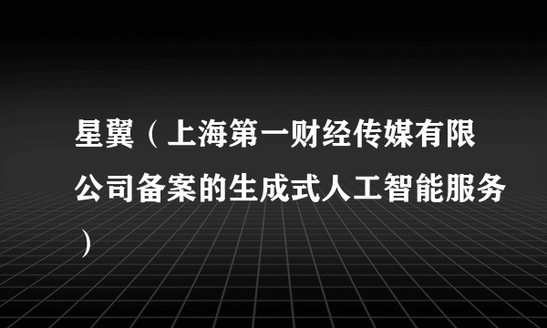星翼（上海第一财经传媒有限公司备案的生成式人工智能服务）