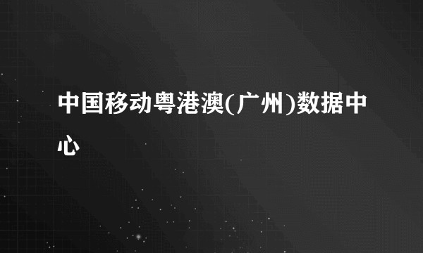 中国移动粤港澳(广州)数据中心