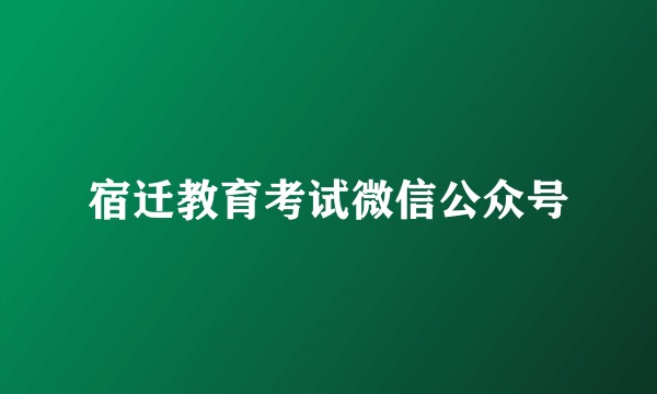 宿迁教育考试微信公众号