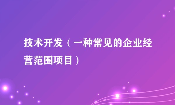 技术开发（一种常见的企业经营范围项目）