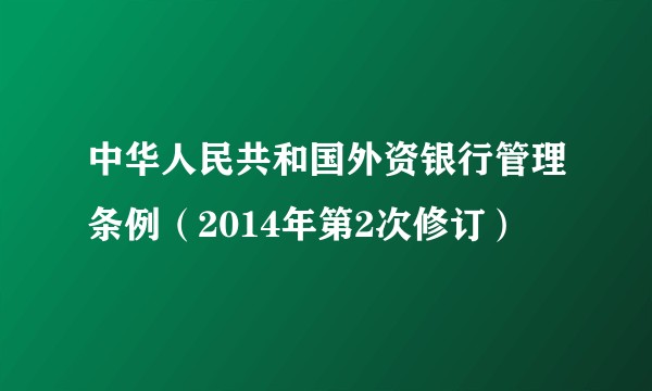 中华人民共和国外资银行管理条例（2014年第2次修订）