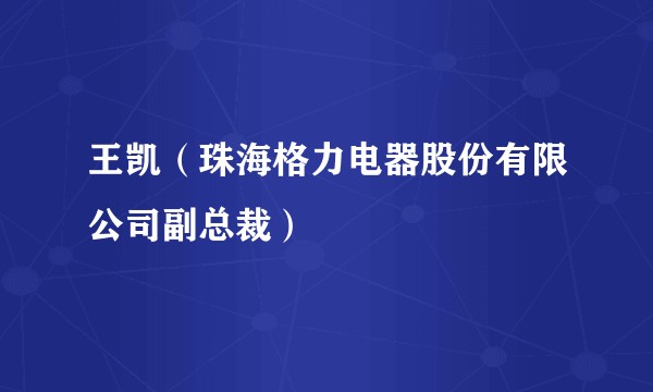 王凯（珠海格力电器股份有限公司副总裁）