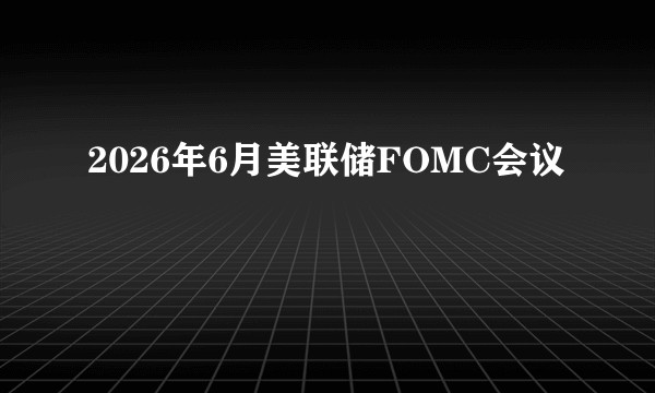 2026年6月美联储FOMC会议
