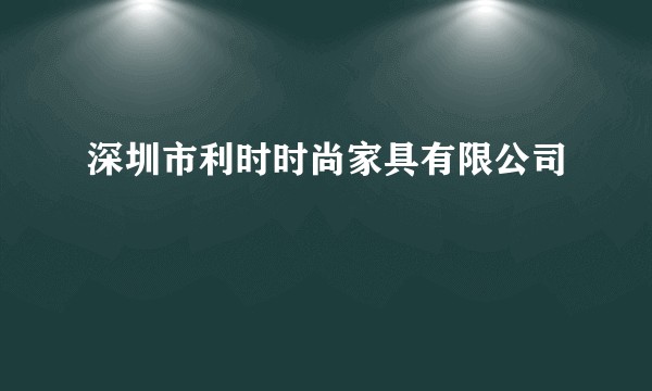 深圳市利时时尚家具有限公司