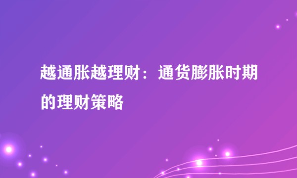 越通胀越理财：通货膨胀时期的理财策略