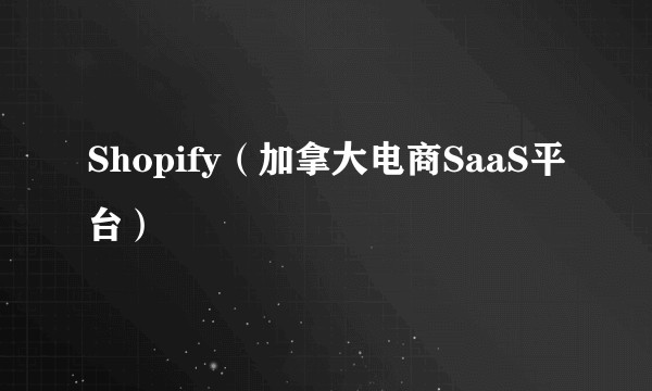 Shopify（加拿大电商SaaS平台）